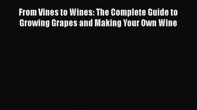 PDF From Vines to Wines: The Complete Guide to Growing Grapes and Making Your Own Wine  EBook