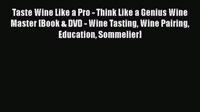 PDF Taste Wine Like a Pro - Think Like a Genius Wine Master [Book & DVD - Wine Tasting Wine