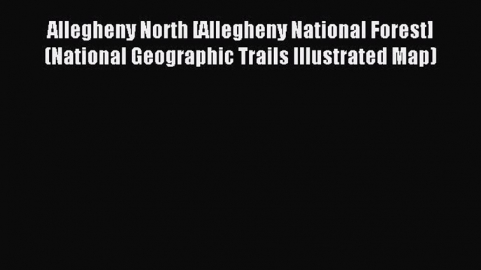 Download Allegheny North [Allegheny National Forest] (National Geographic Trails Illustrated