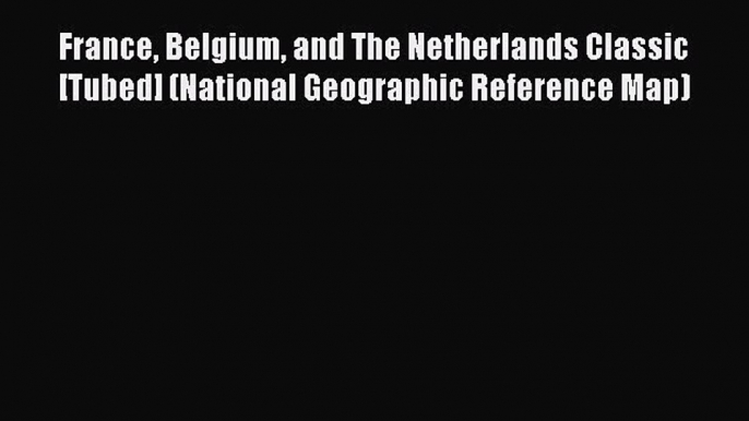 Read France Belgium and The Netherlands Classic [Tubed] (National Geographic Reference Map)