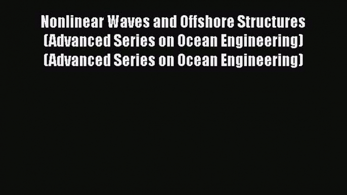 Read Nonlinear Waves and Offshore Structures (Advanced Series on Ocean Engineering) (Advanced