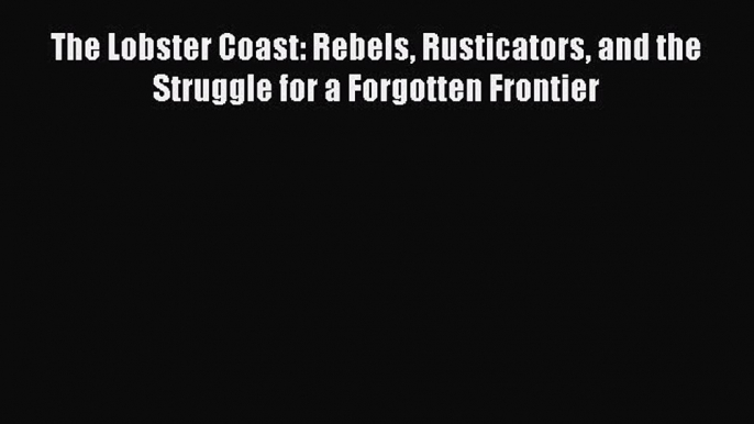 Read The Lobster Coast: Rebels Rusticators and the Struggle for a Forgotten Frontier Ebook