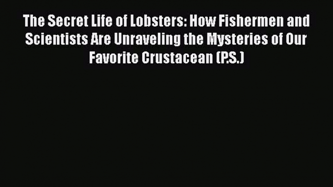 Download The Secret Life of Lobsters: How Fishermen and Scientists Are Unraveling the Mysteries