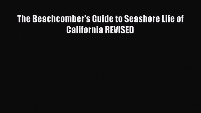 Read The Beachcomber's Guide to Seashore Life of California REVISED Ebook Online