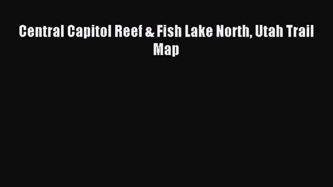 Read Central Capitol Reef & Fish Lake North Utah Trail Map Ebook Free