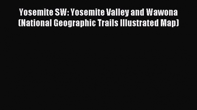 Read Yosemite SW: Yosemite Valley and Wawona (National Geographic Trails Illustrated Map) Ebook