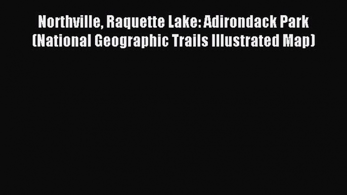 Read Northville Raquette Lake: Adirondack Park (National Geographic Trails Illustrated Map)