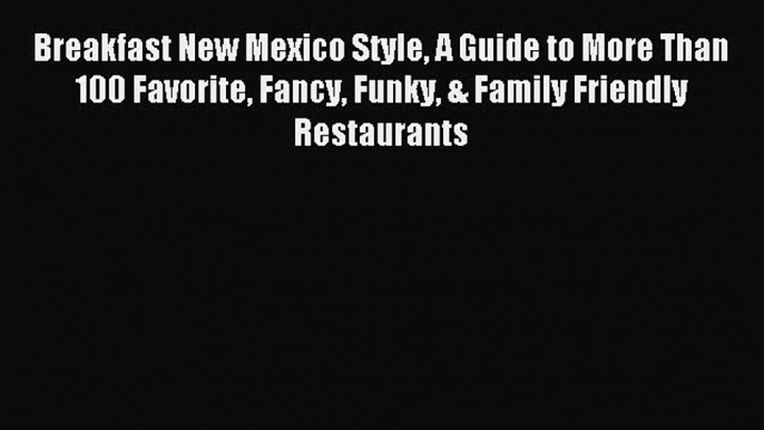 [Download PDF] Breakfast New Mexico Style A Guide to More Than 100 Favorite Fancy Funky & Family