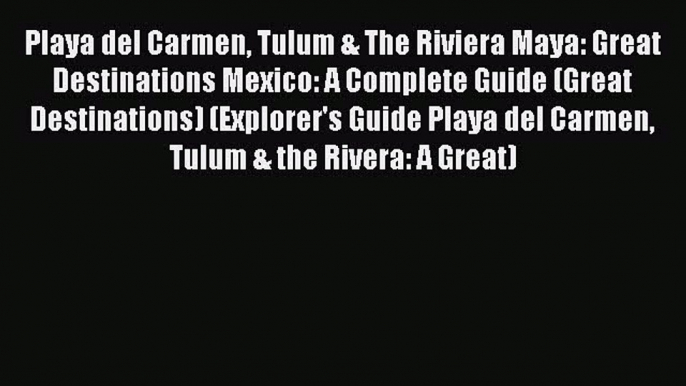 [Download PDF] Playa del Carmen Tulum & The Riviera Maya: Great Destinations Mexico: A Complete