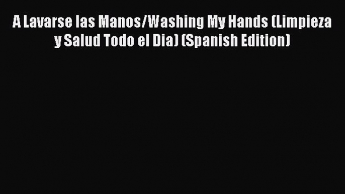 Read A Lavarse las Manos/Washing My Hands (Limpieza y Salud Todo el Dia) (Spanish Edition)