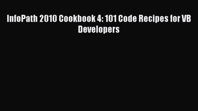PDF InfoPath 2010 Cookbook 4: 101 Code Recipes for VB Developers  Read Online