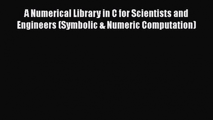 PDF A Numerical Library in C for Scientists and Engineers (Symbolic & Numeric Computation)