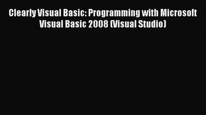 Download Clearly Visual Basic: Programming with Microsoft Visual Basic 2008 (Visual Studio)