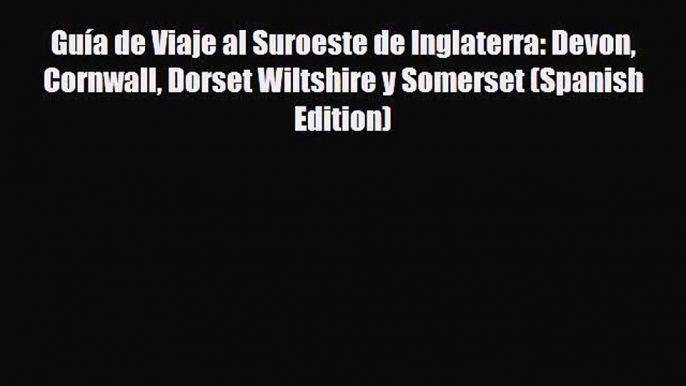 PDF Guía de Viaje al Suroeste de Inglaterra: Devon Cornwall Dorset Wiltshire y Somerset (Spanish