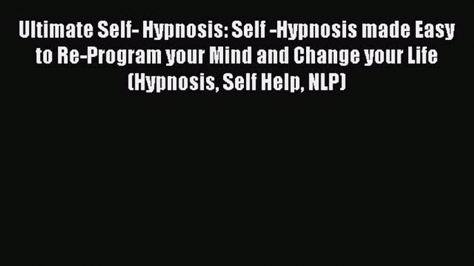 Read Ultimate Self- Hypnosis: Self -Hypnosis made Easy to Re-Program your Mind and Change your