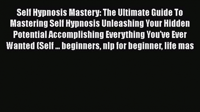 Read Self Hypnosis Mastery: The Ultimate Guide To Mastering Self Hypnosis Unleashing Your Hidden