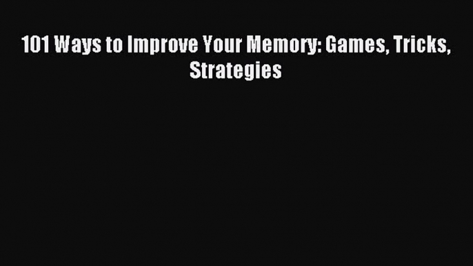 Read 101 Ways to Improve Your Memory: Games Tricks Strategies PDF Online