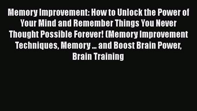 Download Memory Improvement: How to Unlock the Power of Your Mind and Remember Things You Never