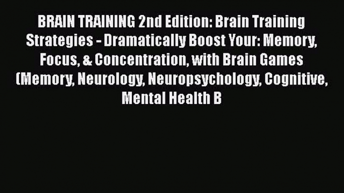 Read BRAIN TRAINING 2nd Edition: Brain Training Strategies - Dramatically Boost Your: Memory