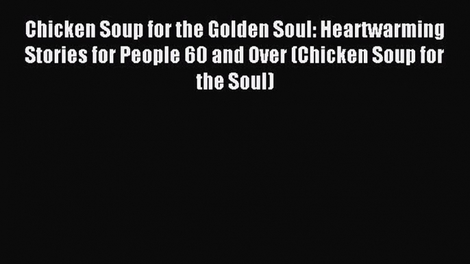 Read Chicken Soup for the Golden Soul: Heartwarming Stories for People 60 and Over (Chicken