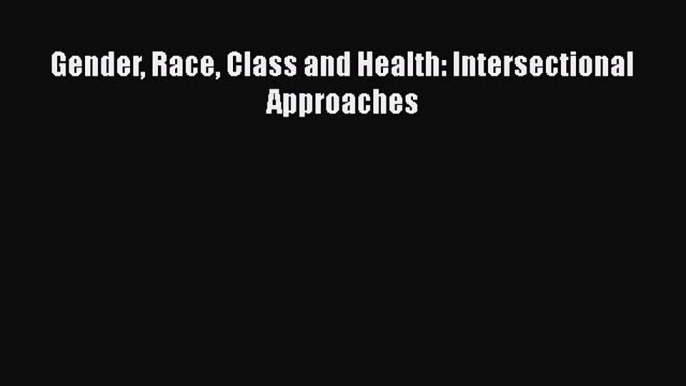 PDF Gender Race Class and Health: Intersectional Approaches Read Online