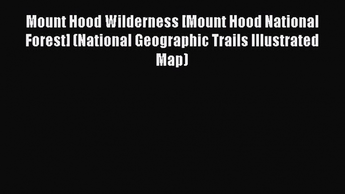 Read Mount Hood Wilderness [Mount Hood National Forest] (National Geographic Trails Illustrated