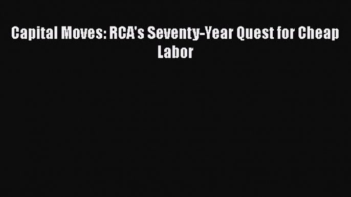 [PDF] Capital Moves: RCA's Seventy-Year Quest for Cheap Labor [Download] Online