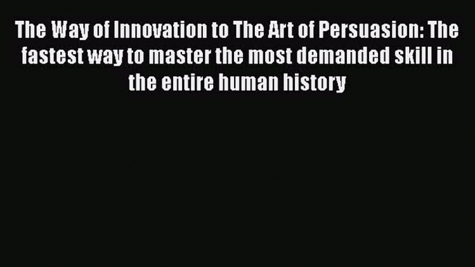 Download The Way of Innovation to The Art of Persuasion: The fastest way to master the most