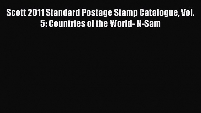 Read Scott 2011 Standard Postage Stamp Catalogue Vol. 5: Countries of the World- N-Sam Ebook