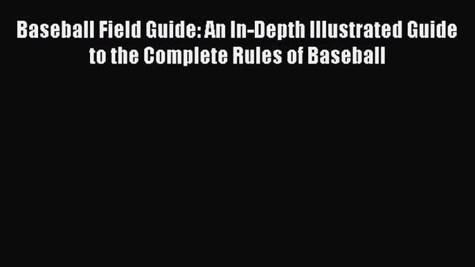 Download Baseball Field Guide: An In-Depth Illustrated Guide to the Complete Rules of Baseball