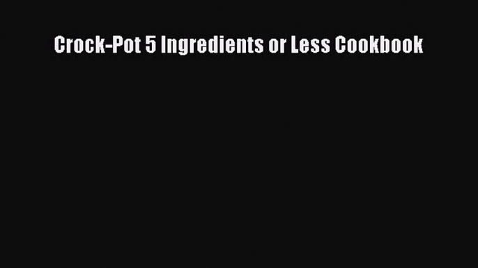 Read Crock-Pot 5 Ingredients or Less Cookbook Ebook Free