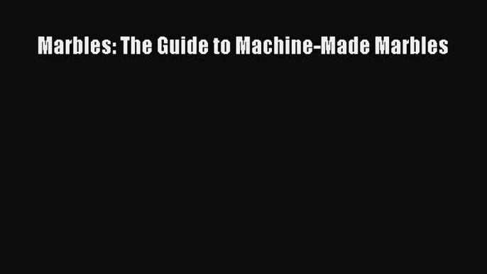 Read Marbles: The Guide to Machine-Made Marbles Ebook Free