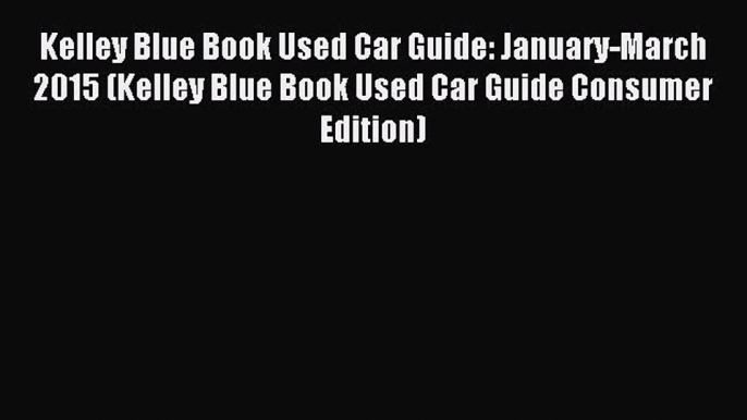 Read Kelley Blue Book Used Car Guide: January-March 2015 (Kelley Blue Book Used Car Guide Consumer