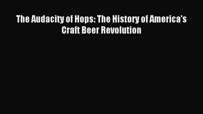 Read The Audacity of Hops: The History of America's Craft Beer Revolution Ebook Free