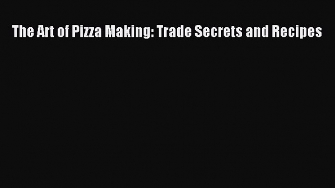 Read The Art of Pizza Making: Trade Secrets and Recipes PDF Online