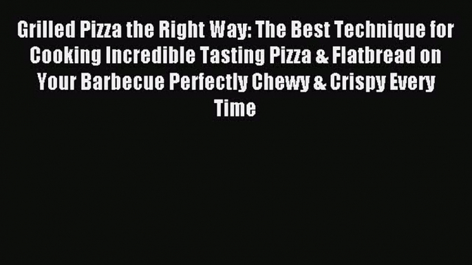 Download Grilled Pizza the Right Way: The Best Technique for Cooking Incredible Tasting Pizza