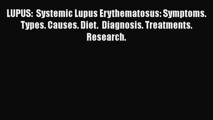 Download LUPUS:  Systemic Lupus Erythematosus: Symptoms. Types. Causes. Diet.  Diagnosis. Treatments.