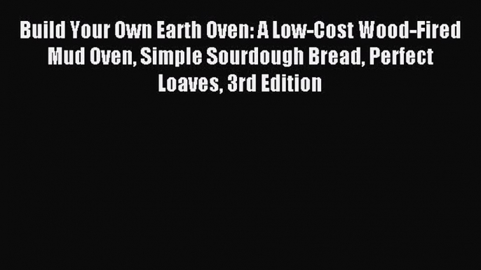 Read Build Your Own Earth Oven: A Low-Cost Wood-Fired Mud Oven Simple Sourdough Bread Perfect