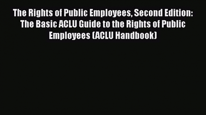 [PDF] The Rights of Public Employees Second Edition: The Basic ACLU Guide to the Rights of