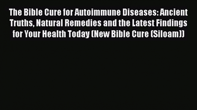 Read The Bible Cure for Autoimmune Diseases: Ancient Truths Natural Remedies and the Latest