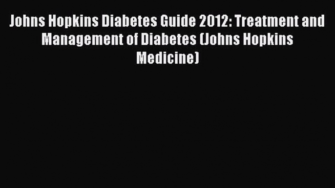 [PDF] Johns Hopkins Diabetes Guide 2012: Treatment and Management of Diabetes (Johns Hopkins