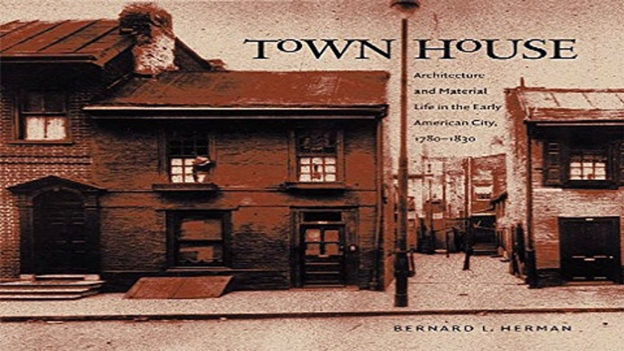 Download Town House  Architecture and Material Life in the Early American City  1780 1830