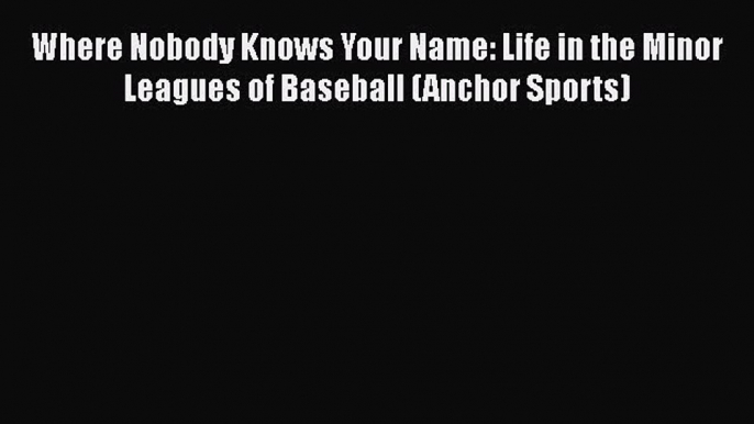 Download Where Nobody Knows Your Name: Life in the Minor Leagues of Baseball (Anchor Sports)