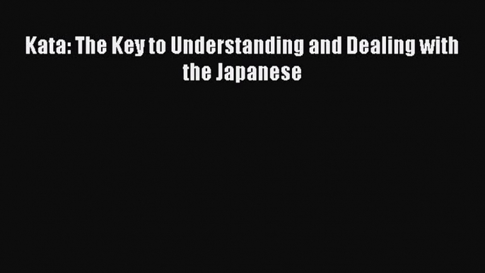 Read Kata: The Key to Understanding and Dealing with the Japanese Ebook Free