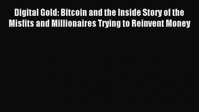 Download Digital Gold: Bitcoin and the Inside Story of the Misfits and Millionaires Trying