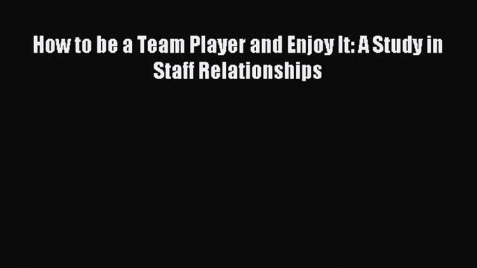 Download How to be a Team Player and Enjoy It: A Study in Staff Relationships PDF Free