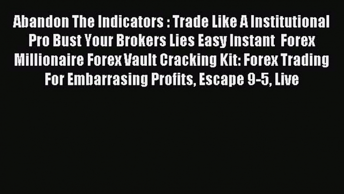 Read Abandon The Indicators : Trade Like A Institutional Pro Bust Your Brokers Lies Easy Instant