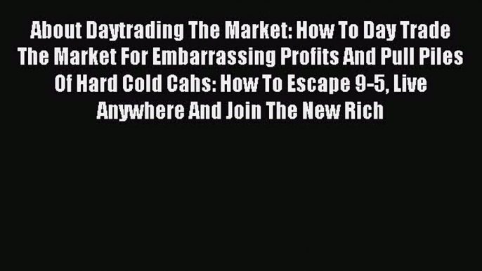 Read About Daytrading The Market: How To Day Trade The Market For Embarrassing Profits And