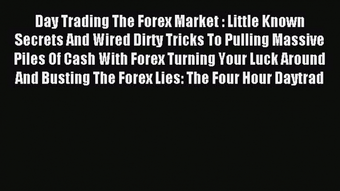 Read Day Trading The Forex Market : Little Known Secrets And Wired Dirty Tricks To Pulling