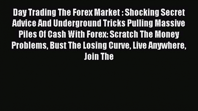 Read Day Trading The Forex Market : Shocking Secret Advice And Underground Tricks Pulling Massive